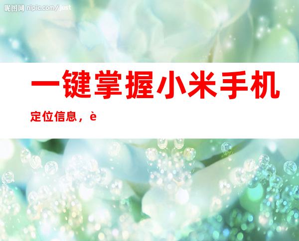 一键掌握小米手机定位信息，轻松解决位置难题
